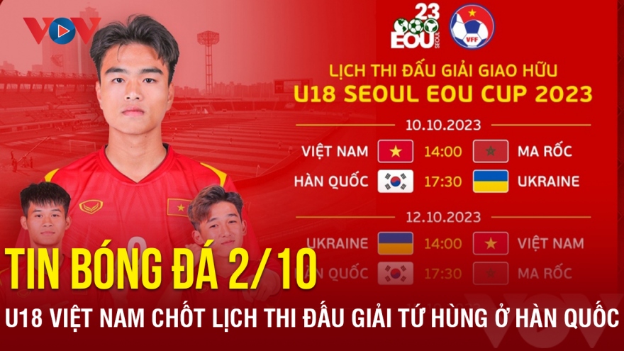 Tin bóng đá 2/10: U18 Việt Nam chốt lịch thi đấu giải tứ hùng ở Hàn Quốc